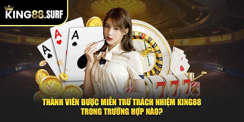 Thành viên được miễn trừ trách nhiệm King88 trong trường hợp nào?