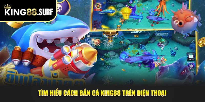 Tìm hiểu cách bắn cá King88 trên điện thoại